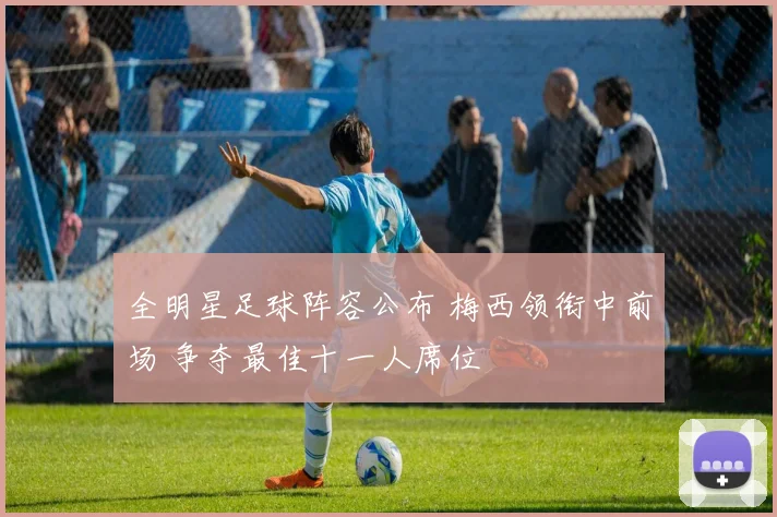 全明星足球阵容公布 梅西领衔中前场 争夺最佳十一人席位