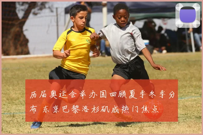 历届奥运会举办国回顾夏季冬季分布 东京巴黎洛杉矶成热门焦点