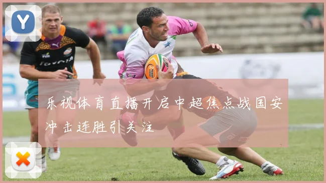 乐视体育直播开启中超焦点战国安冲击连胜引关注