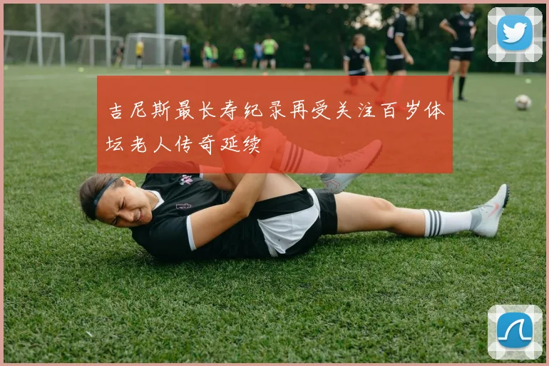 吉尼斯最长寿纪录再受关注百岁体坛老人传奇延续