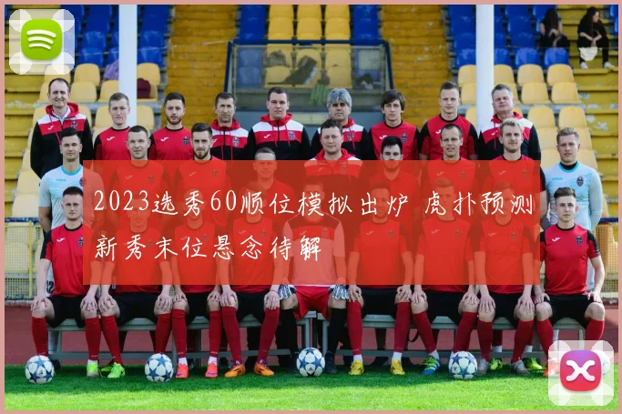 2023选秀60顺位模拟出炉 虎扑预测新秀末位悬念待解