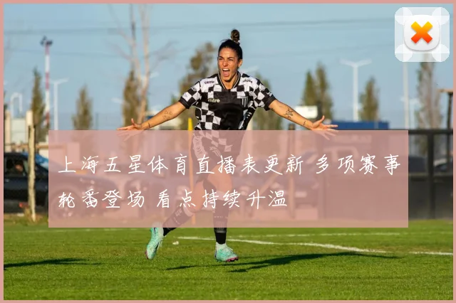 上海五星体育直播表更新 多项赛事轮番登场 看点持续升温