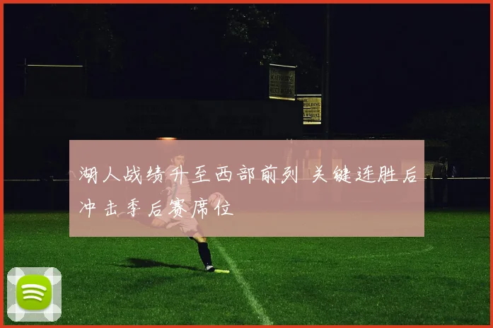 湖人战绩升至西部前列 关键连胜后冲击季后赛席位