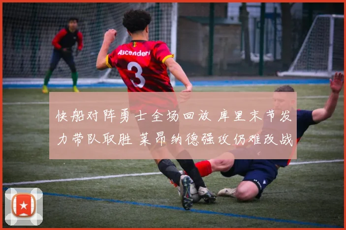 快船对阵勇士全场回放 库里末节发力带队取胜 莱昂纳德强攻仍难改战局