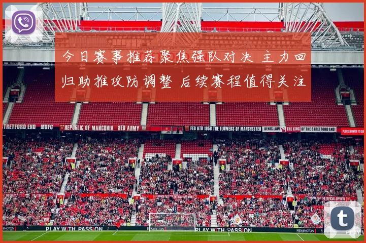 今日赛事推荐聚焦强队对决 主力回归助推攻防调整 后续赛程值得关注