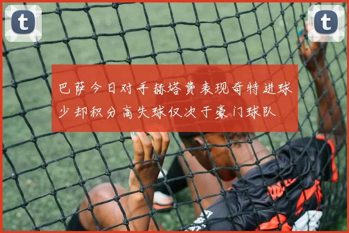巴萨今日对手赫塔费表现奇特进球少却积分高失球仅次于豪门球队