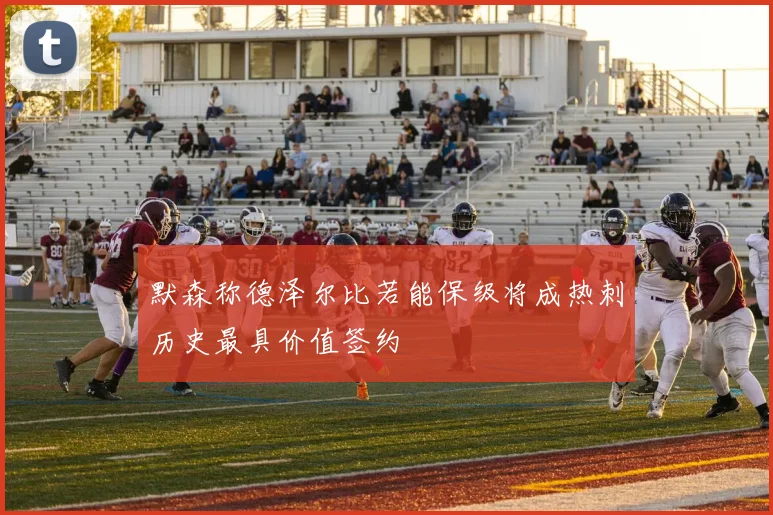 默森称德泽尔比若能保级将成热刺历史最具价值签约