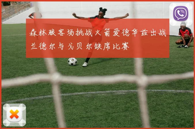 森林狼客场挑战火箭爱德华兹出战兰德尔与戈贝尔缺席比赛
