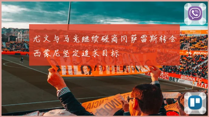 尤文与马竞继续磋商冈萨雷斯转会西蒙尼坚定追求目标